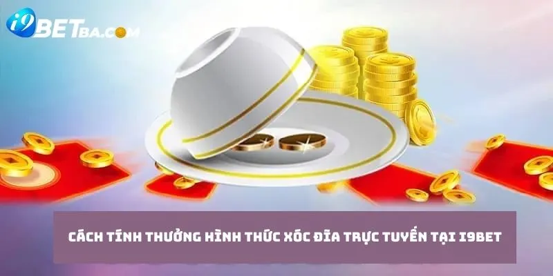 Cách tính thưởng hình thức xóc đĩa trực tuyến tại I9Bet